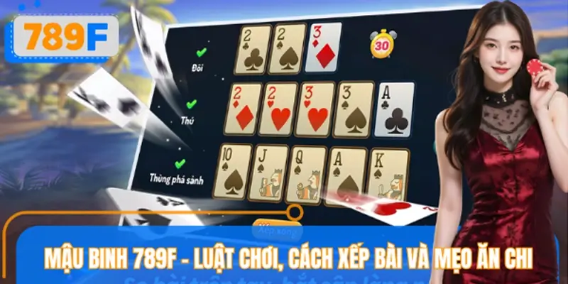 Mậu Binh 789F – Luật Chơi, Cách Xếp Bài Và Mẹo Ăn Chi