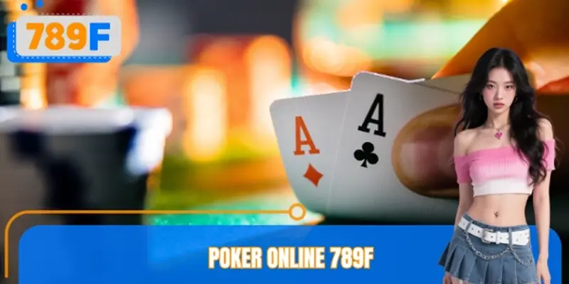 Poker Online 789F – Luật Chơi, Chiến Thuật Và Kinh Nghiệm Thắng