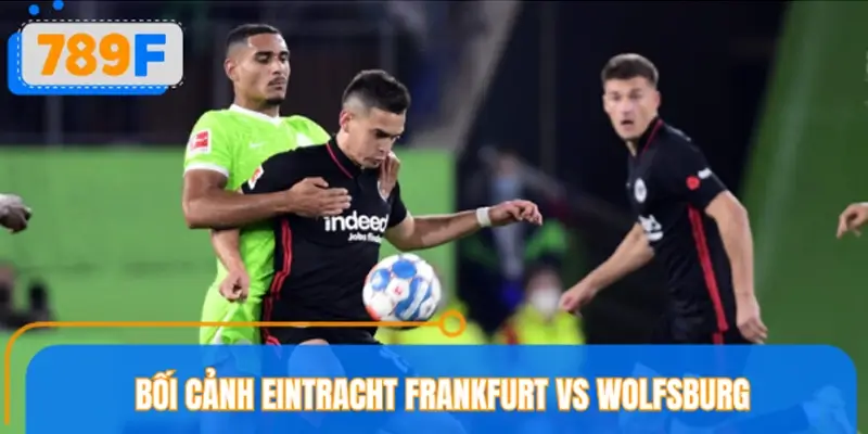 Bối cảnh Eintracht Frankfurt vs Wolfsburg ngày 11/04/2026