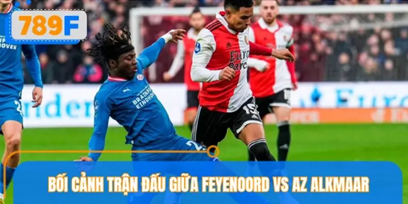 Bối cảnh trận đấu giữa Feyenoord vs AZ Alkmaar
