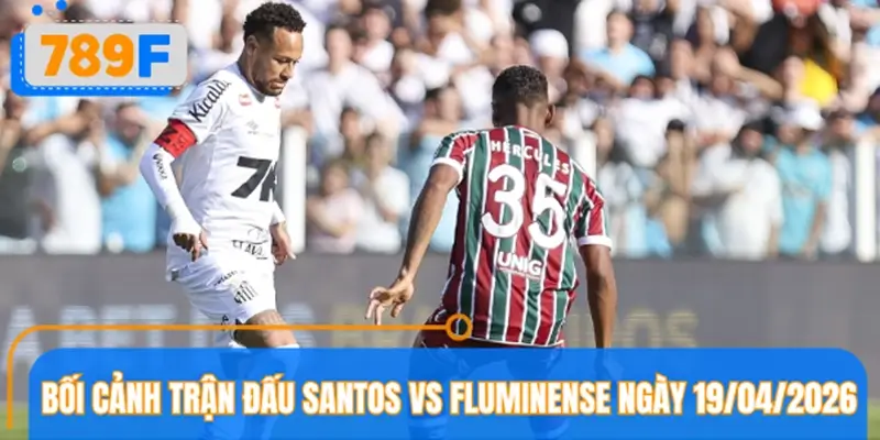 Bối cảnh trận đấu Santos vs Fluminense ngày 19/04/2026