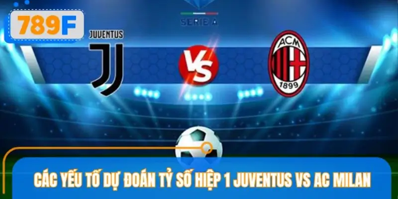 Các yếu tố dự đoán tỷ số hiệp 1 Juventus vs AC Milan