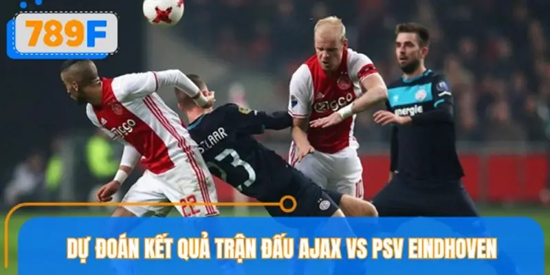 Dự đoán kết quả trận đấu Ajax vs PSV Eindhoven