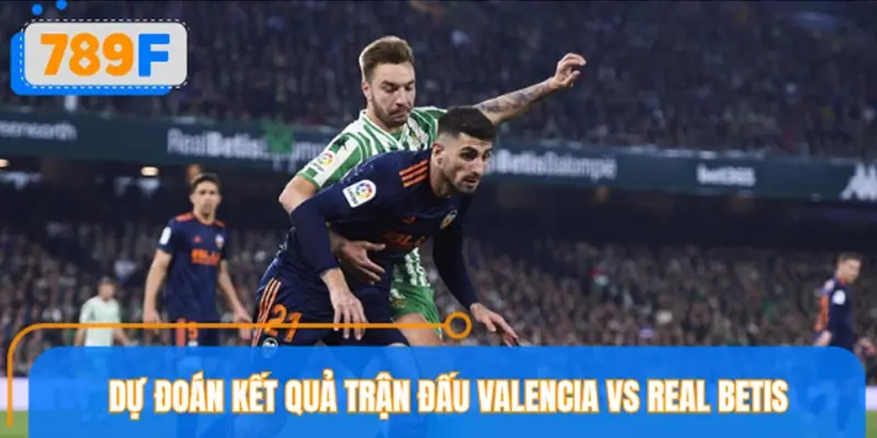 Dự đoán kết quả trận đấu Valencia vs Real Betis