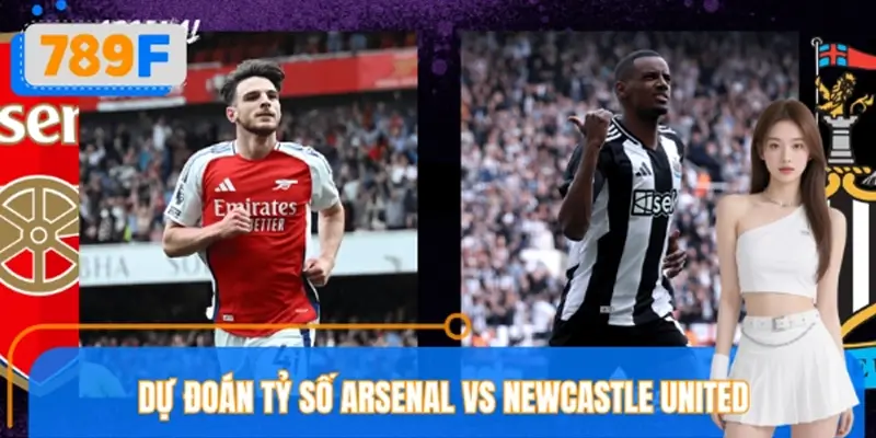 Dự Đoán Tỷ Số Arsenal VS Newcastle United Chuẩn Nhất Ở 789F