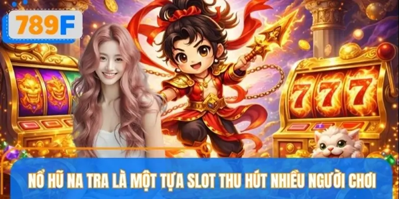 Giới thiệu sơ lược về tựa game Nổ hũ Na Tra hấp dẫn