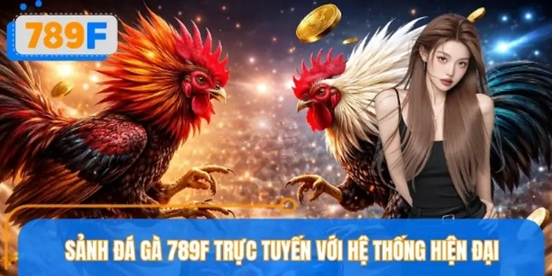 Giới thiệu tổng quan vài thông tin sảnh đá gà 789F