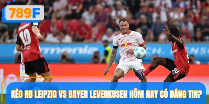 Kèo RB Leipzig vs Bayer Leverkusen hôm nay có đáng tin?