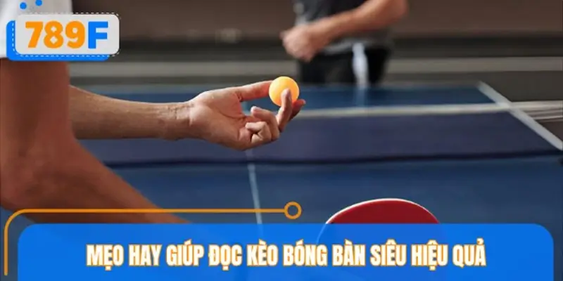 Mẹo hay giúp đọc kèo bóng bàn siêu hiệu quả
