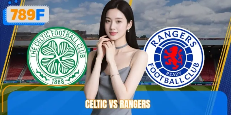 Nhận Định Celtic Vs Rangers Trước Giờ Thi Đấu Từ 789F