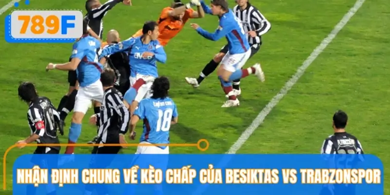 Nhận định chung về kèo chấp của Besiktas vs Trabzonspor