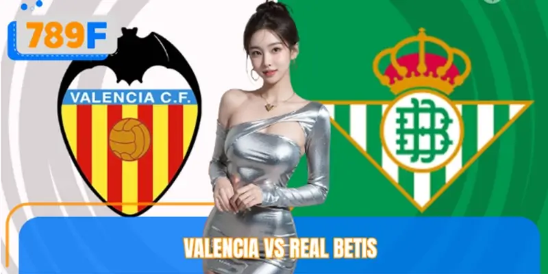 Nhận Định Đội Hình Valencia Vs Real Betis Mới Nhất Cùng 789F