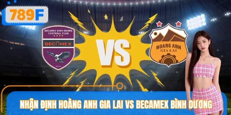 Nhận Định Hoàng Anh Gia Lai VS Becamex Bình Dương Tại 789F