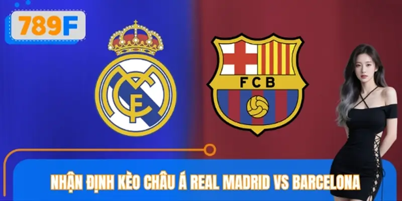Nhận Định Kèo Châu Á Real Madrid VS Barcelona Chi Tiết