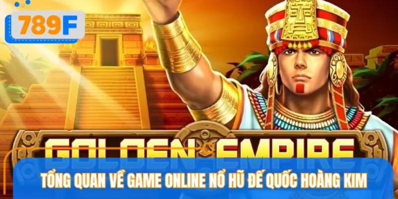 Những điều cần biết về trò chơi nổ hũ đế quốc hoàng kim 789F