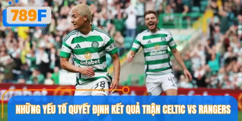 Những yếu tố quyết định kết quả trận Celtic vs Rangers