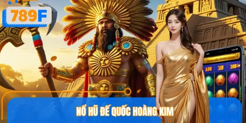 Nổ Hũ Đế Quốc Hoàng Kim 789F – Hành Trình Chinh Phục Kho Báu Vàng