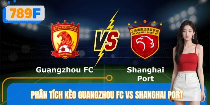 Phân Tích Kèo Guangzhou FC VS Shanghai Port Cùng 789F