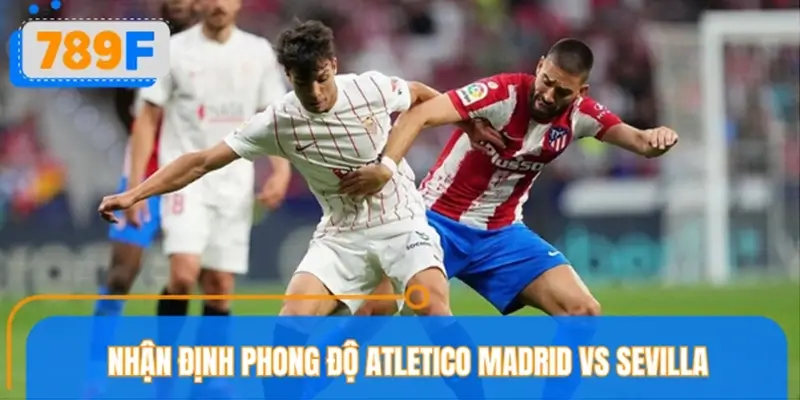 Phong độ gần đây của Atletico Madrid vs Sevilla