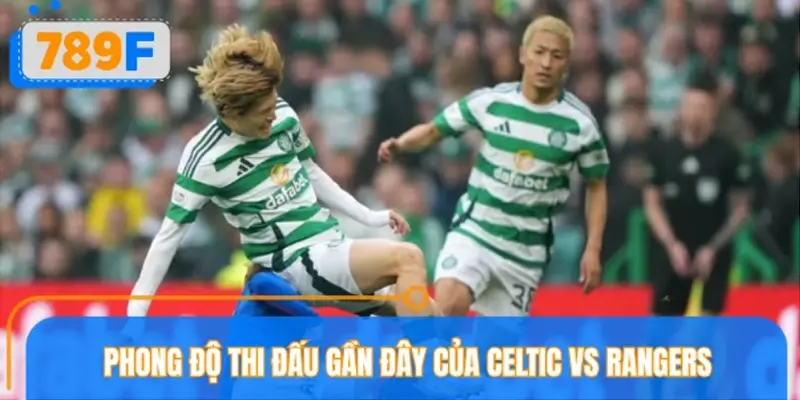 Phong độ thi đấu gần đây của Celtic vs Rangers