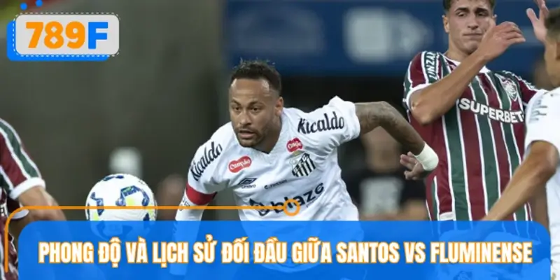 Phong độ và lịch sử đối đầu giữa Santos vs Fluminense