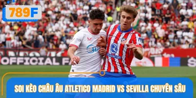 Soi kèo châu Âu Atletico Madrid vs Sevilla theo chuyên gia