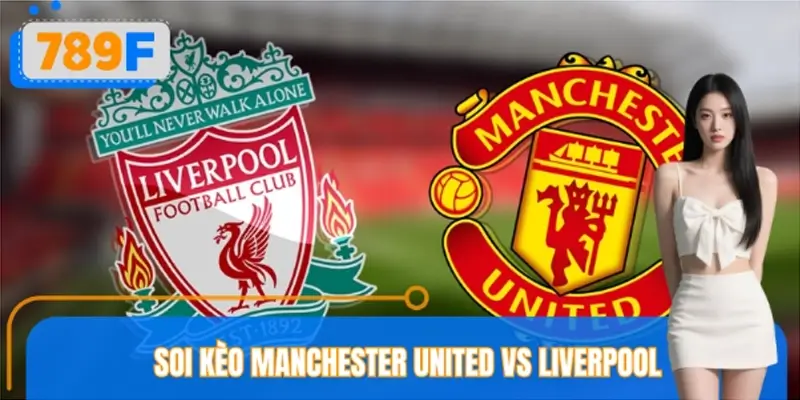 Soi Kèo Manchester United VS Liverpool – Nhận Định Cùng 789F