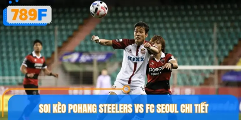 Soi kèo Pohang Steelers vs FC Seoul với số liệu chuyên sâu