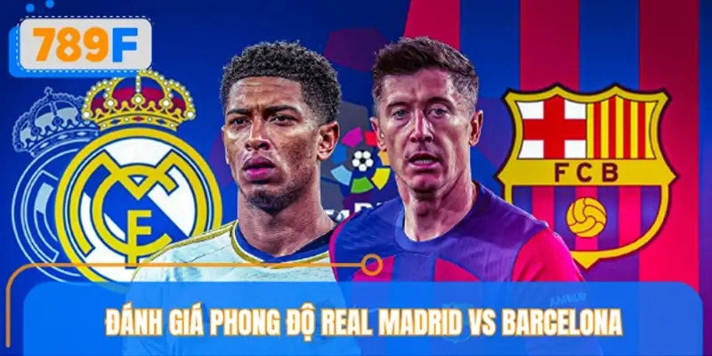 Tình hình phong độ Real Madrid vs Barcelona mới nhất