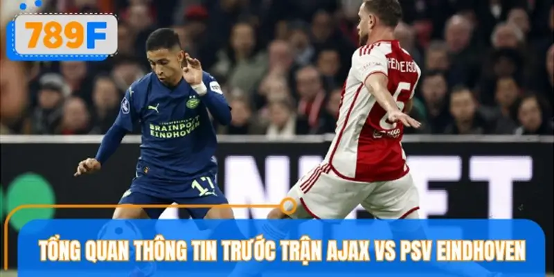 Tổng quan thông tin trước trận Ajax vs PSV Eindhoven